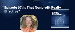 Giving Ventures Podcast: Episode 67 – Is That Nonprofit Really Effective?